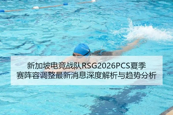 新加坡电竞战队RSG2026PCS夏季赛阵容调整最新消息深度解析与趋势分析