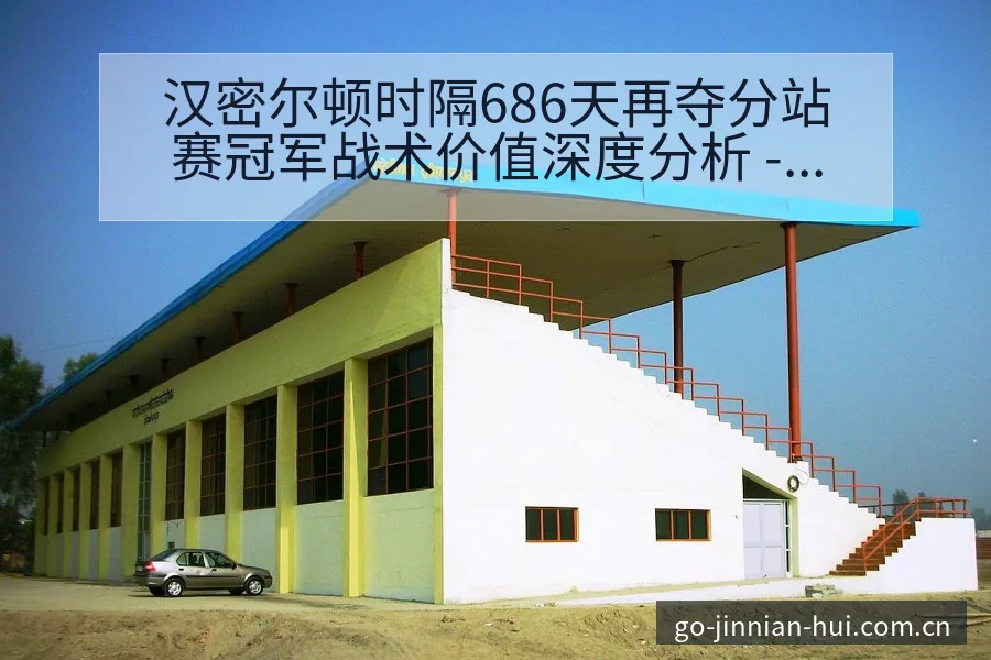 汉密尔顿时隔686天再夺分站赛冠军战术价值深度分析 - 金年会