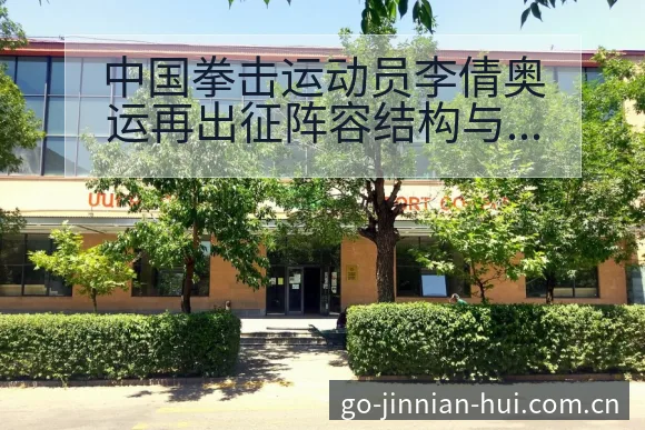 中国拳击运动员李倩奥运再出征阵容结构与角色变化解析 - 金年会