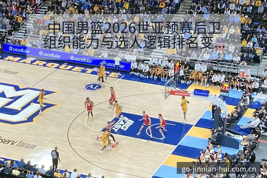 中国男篮2026世亚预赛后卫组织能力与选人逻辑排名变化分 - 金年会