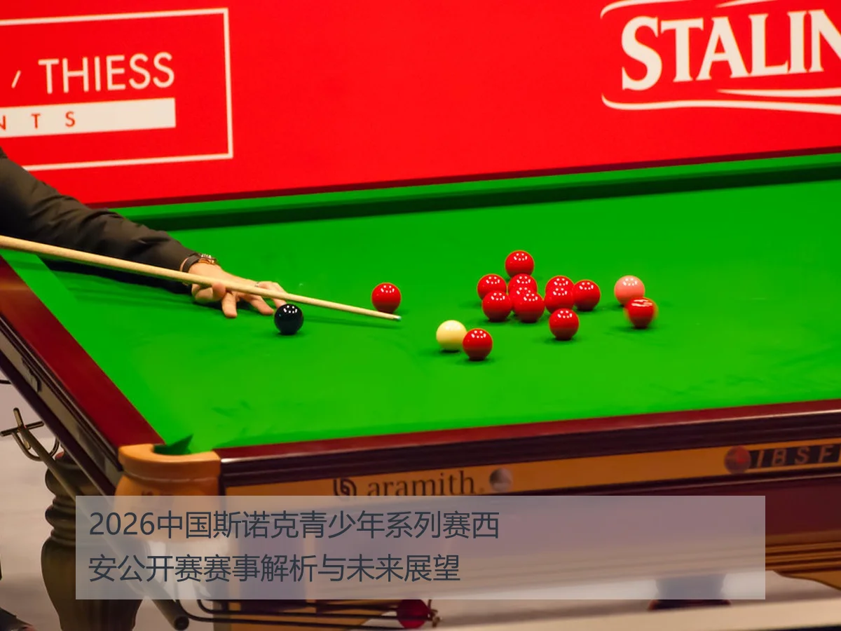 2026中国斯诺克青少年系列赛西安公开赛赛事解析与未来展望